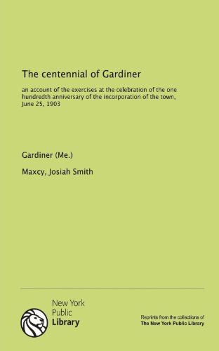 The centennial of Gardiner: an account of the exercises at the celebration of the one hundredth anniversary of the incorporation of the town, June 25, 1903 - Click to Buy