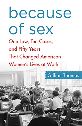Because of Sex: One Law, Ten Cases, and Fifty Years That Changed American Women's Lives at Work - Click to Buy