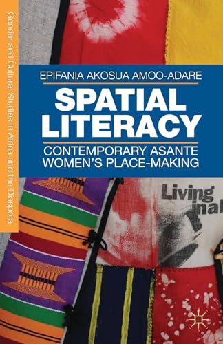Spatial Literacy: Contemporary Asante Women’s Place-making (Gender and Cultural Studies in Africa and the Diaspora)
