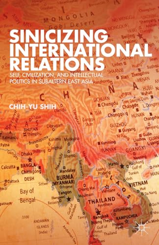 Sinicizing International Relations: Self, Civilization, and Intellectual Politics in Subaltern East Asia - Click to Buy
