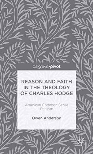 Reason and Faith in the Theology of Charles Hodge: American Common Sense Realism (Palgrave Pivot)