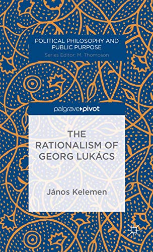 The Rationalism of Georg Lukács (Political Philosophy and Public Purpose) - Click to Buy