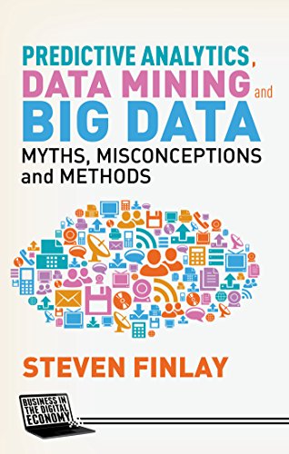 Predictive Analytics, Data Mining and Big Data: Myths, Misconceptions and Methods (Business in the Digital Economy) - Click to Buy