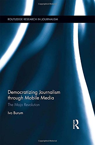 Democratizing Journalism through Mobile Media: The Mojo Revolution (Routledge Research in Journalism)