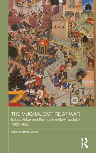 The Mughal Empire at War: Babur, Akbar and the Indian Military Revolution, 1500-1605