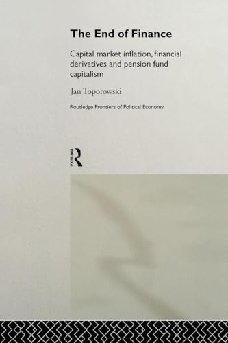 The End of Finance: Capital Market Inflation, Financial Derivatives and Pension Fund Capitalism (Routledge Frontiers of Political Economy)