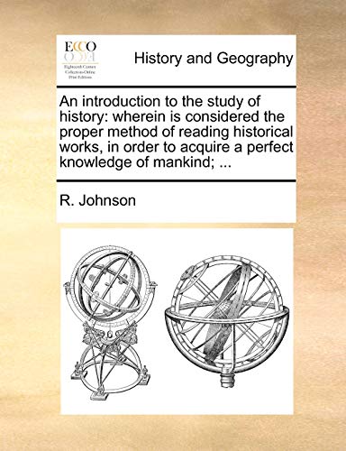 An introduction to the study of history: wherein is considered the proper method of reading historical works, in order to acquire a perfect knowledge of mankind; ...