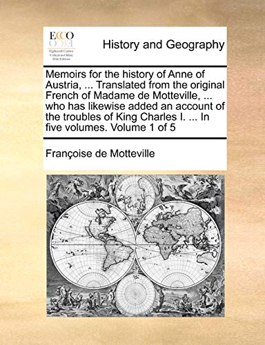 Memoirs for the history of Anne of Austria, ... Translated from the original French of Madame de Motteville, ... who has likewise added an account of ... I. ... In five volumes. Volume 1 of 5 - Click to Buy