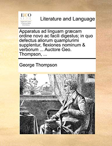 Apparatus ad linguam græcam ordine novo ac facili digestus; in quo defectus aliorum quamplurimi supplentur, flexiones nominum & verborum ... Auctore Geo. Thompson, ... (Latin Edition) - Click to Buy
