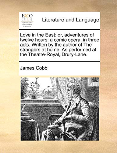Love in the East: Or, Adventures of Twelve Hours: A Comic Opera, in Three Acts. Written by the Author of the Strangers at Home. as Performed at the Theatre-Royal, Drury-Lane. - Click to Buy