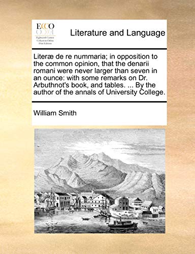 Literæ de re nummaria; in opposition to the common opinion, that the denarii romani were never larger than seven in an ounce: with some remarks on Dr. ... author of the annals of University College. - Click to Buy