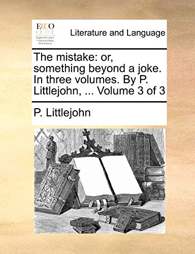 The Mistake: Or, Something Beyond a Joke. in Three Volumes. by P. Littlejohn, ... Volume 3 of 3 - Click to Buy