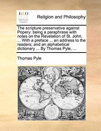 The scripture preservative against Popery: being a paraphrase with notes on the Revelation of St. John. ... With a preface ... an address to the ... dictionary ... By Thomas Pyle, ... - Click to Buy
