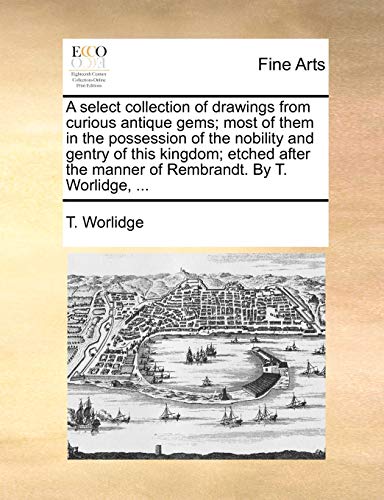 A select collection of drawings from curious antique gems; most of them in the possession of the nobility and gentry of this kingdom; etched after the manner of Rembrandt. By T. Worlidge. - Click to Buy