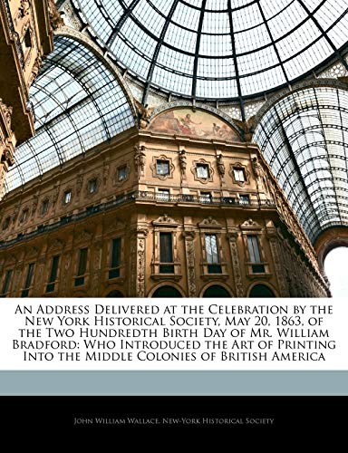 An Address Delivered at the Celebration by the New York Historical Society, May 20, 1863, of the Two Hundredth Birth Day of Mr. William Bradford: Who ... Into the Middle Colonies of British America - Click to Buy