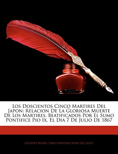 Los Doscientos Cinco Martires Del Japon: Relacion De La Gloriosa Muerte De Los Martires, Beatificados Por El Sumo Pontifice Pio Ix, El Dia 7 De Julio De 1867 (Spanish Edition)