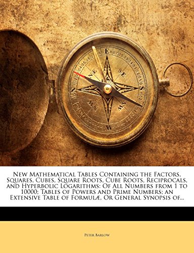 New Mathematical Tables Containing the Factors, Squares, Cubes, Square Roots, Cube Roots, Reciprocals, and Hyperbolic Logarithms: Of All Numbers from 1 to 10000; Tables of Powers and Prime Numbers; An Extensive Table of Formulae, or General Synopsis Of... - Click to Buy