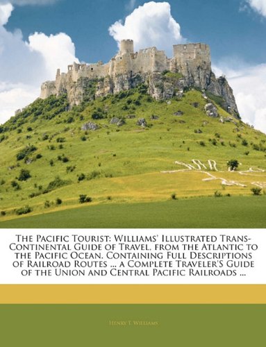 The Pacific Tourist: Williams' Illustrated Trans-Continental Guide of Travel, from the Atlantic to the Pacific Ocean. Containing Full Descriptions of Railroad Routes ... a Complete Traveler's Guide of the Union and Central Pacific Railroads ... - Click to Buy