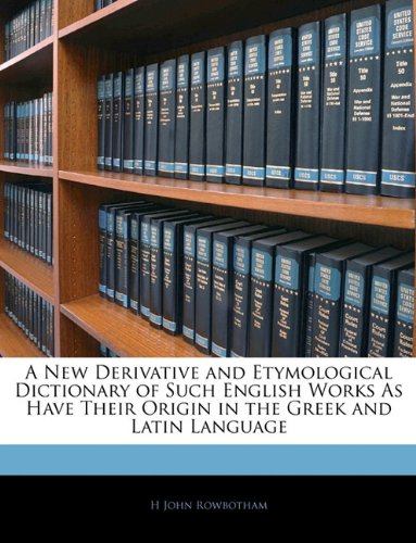 A New Derivative and Etymological Dictionary of Such English Works as Have Their Origin in the Greek and Latin Language - Click to Buy