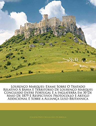 Lourenco Marques: Exame Sobre O Tratado Relativo a Bahia E Territorio de Lourenco Marques Concluido Entre Portugal E a Inglaterra Em 30 de Maio de ... (English and Portuguese Edition)
