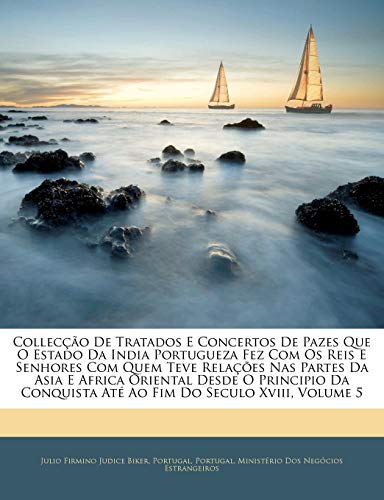 Colleccao de Tratados E Concertos de Pazes Que O Estado Da India Portugueza Fez Com OS Reis E Senhores Com Quem Teve Relacoes NAS Partes Da Asia E ... Ate Ao Fim Do Seculo XVIII, Volume 5 - Click to Buy