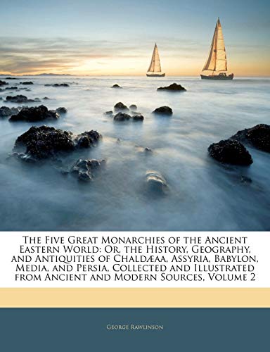The Five Great Monarchies of the Ancient Eastern World: Or, the History, Geography, and Antiquities of Chaldaeaa, Assyria, Babylon, Media, and Persia, Collected and Illustrated from Ancient and Modern Sources, Volume 2 - Click to Buy
