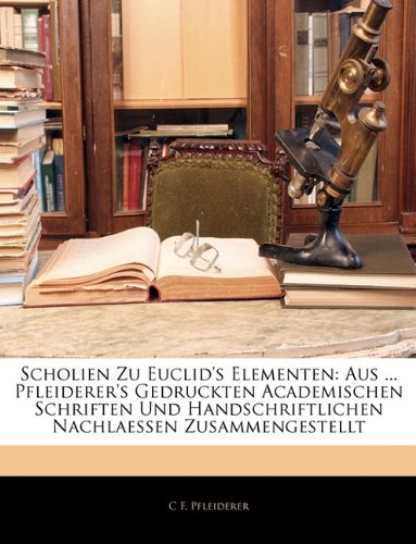 Scholien Zu Euclid's Elementen: Aus Pfleiderer's Gedruckten Academischen Schriften Und Handschriftlichen Nachlaessen Zusammengestellt - Click to Buy