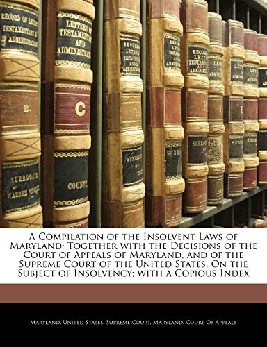 A Compilation of the Insolvent Laws of Maryland: Together with the Decisions of the Court of Appeals of Maryland, and of the Supreme Court of the ... Subject of Insolvency; With a Copious Index - Click to Buy