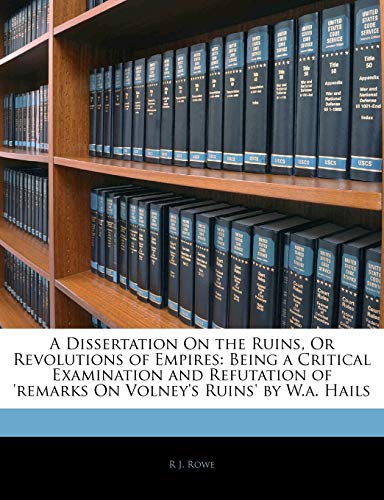 A Dissertation On the Ruins, Or Revolutions of Empires: Being a Critical Examination and Refutation of 'remarks On Volney's Ruins' by W.a. Hails