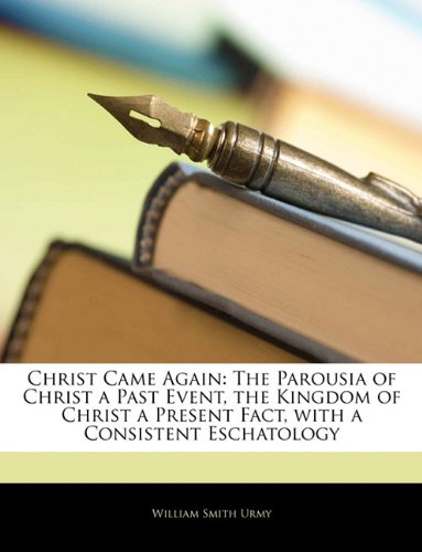 Christ Came Again: The Parousia of Christ a Past Event, the Kingdom of Christ a Present Fact, with a Consistent Eschatology - Click to Buy