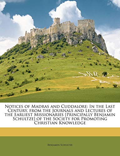 Notices of Madras and Cuddalore: In the Last Century, from the Journals and Lectures of the Earliest Missionaries [Principally Benjamin Schultze] of the Society for Promoting Christian Knowledge - Click to Buy
