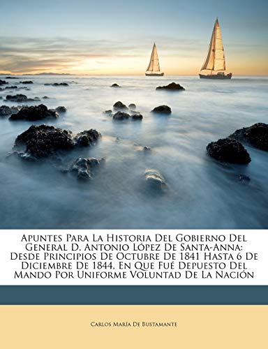 Apuntes Para La Historia Del Gobierno Del General D. Antonio López De Santa-Anna: Desde Principios De Octubre De 1841 Hasta 6 De Diciembre De 1844, En Que Fué Depuesto Del Mando Por Uniforme Voluntad De La Nación - Click to Buy