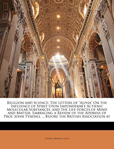 Religion and Science: The Letters of "Alpha" On the Influence of Spirit Upon Imponderab'e Actienic Molecular Substances, and the Life-Forces of Mind ... Tyndall ... Before the British Association at - Click to Buy