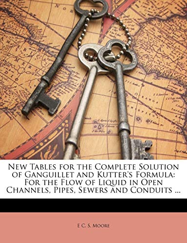 New Tables for the Complete Solution of Ganguillet and Kutter's Formula: For the Flow of Liquid in Open Channels, Pipes, Sewers and Conduits ... - Click to Buy