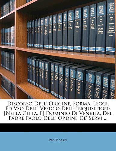 Discorso Dell' Origine, Forma, Leggi, Ed Vso Dell' Vfficio Dell' Inquisitione [Nella Citta, E] Dominio Di Venetia, del Padre Paolo Dell' Ordine de' Servi ... (English and Italian Edition)