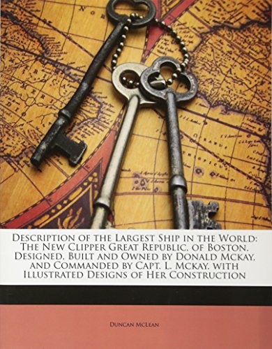 Description of the Largest Ship in the World: The New Clipper Great Republic, of Boston. Designed, Built and Owned by Donald McKay, and Commanded by Capt. L. McKay. with Illustrated Designs of Her Construction - Click to Buy