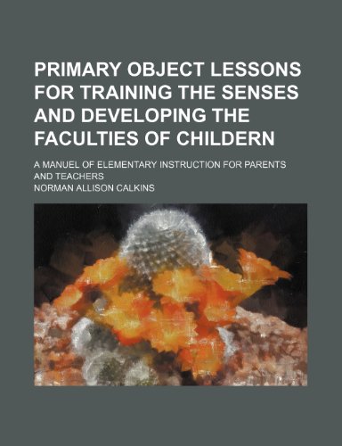 Primary Object Lessons for Training the Senses and Developing the Faculties of Childern; A Manuel of Elementary Instruction for Parents and Teachers - Click to Buy