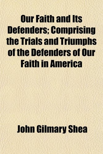 Our Faith and Its Defenders; Comprising the Trials and Triumphs of the Defenders of Our Faith in America - Click to Buy