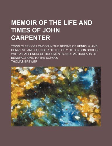 Memoir of the Life and Times of John Carpenter; Town Clerk of London in the Reigns of Henry V. and Henry VI., and Founder of the City of London School ... and Particulars of Benefactions to the School - Click to Buy