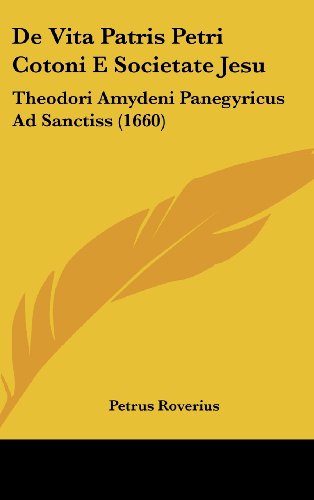 De Vita Patris Petri Cotoni E Societate Jesu: Theodori Amydeni Panegyricus Ad Sanctiss (1660) (Latin Edition) - Click to Buy