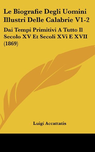 Le Biografie Degli Uomini Illustri Delle Calabrie V1-2: Dai Tempi Primitivi a Tutto Il Secolo XV Et Secoli XVI E XVII (1869) - Click to Buy