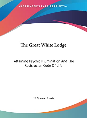 The Great White Lodge: Attaining Psychic Illumination And The Rosicrucian Code Of Life - Click to Buy