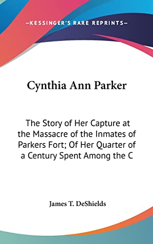 Cynthia Ann Parker: The Story of Her Capture at the Massacre of the Inmates of Parkers Fort; Of Her Quarter of a Century Spent Among the C - Click to Buy