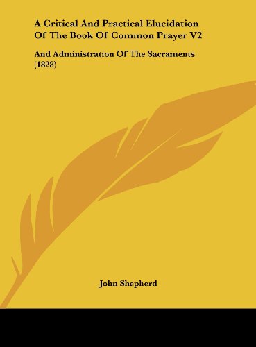 A Critical and Practical Elucidation of the Book of Common Prayer V2: And Administration of the Sacraments (1828) - Click to Buy