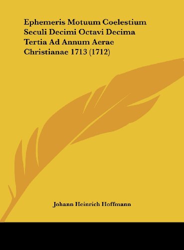 Ephemeris Motuum Coelestium Seculi Decimi Octavi Decima Tertia Ad Annum Aerae Christianae 1713 (1712) - Click to Buy