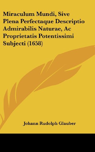 Miraculum Mundi, Sive Plena Perfectaque Descriptio Admirabilis Naturae, AC Proprietatis Potentissimi Subjecti (1658) - Click to Buy