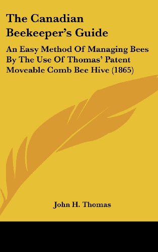 The Canadian Beekeeper's Guide: An Easy Method Of Managing Bees By The Use Of Thomas' Patent Moveable Comb Bee Hive (1865) - Click to Buy