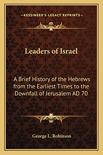 Leaders of Israel: A Brief History of the Hebrews from the Earliest Times to the Downfall of Jerusalem AD 70