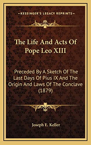 The Life And Acts Of Pope Leo XIII: Preceded By A Sketch Of The Last Days Of Pius IX And The Origin And Laws Of The Conclave (1879) - Click to Buy