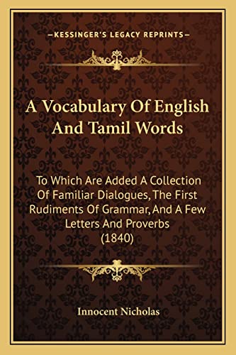A Vocabulary Of English And Tamil Words: To Which Are Added A Collection Of Familiar Dialogues, The First Rudiments Of Grammar, And A Few Letters And Proverbs (1840)